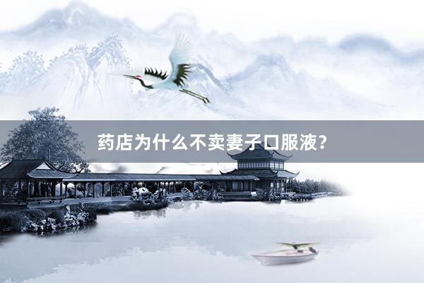 药店为什么不卖妻子口服液？