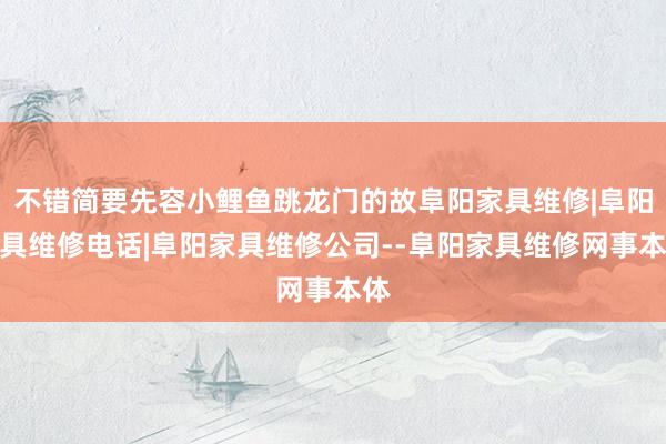 不错简要先容小鲤鱼跳龙门的故阜阳家具维修|阜阳家具维修电话|阜阳家具维修公司--阜阳家具维修网事本体