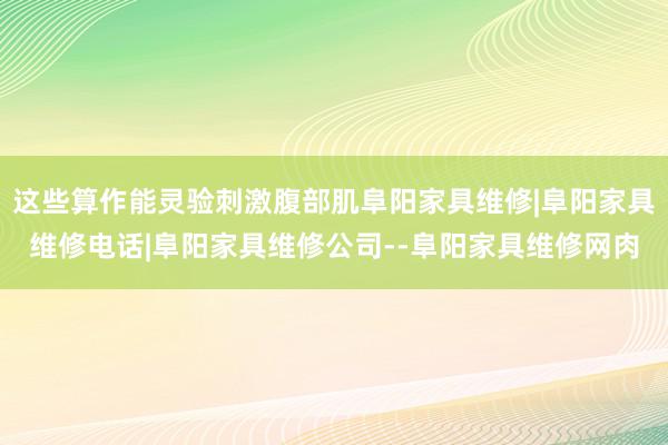 这些算作能灵验刺激腹部肌阜阳家具维修|阜阳家具维修电话|阜阳家具维修公司--阜阳家具维修网肉