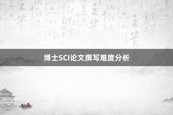 博士SCI论文撰写难度分析